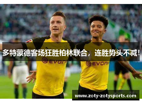 多特蒙德客场狂胜柏林联合，连胜势头不减！
