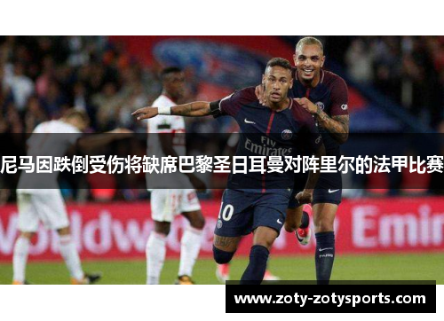 尼马因跌倒受伤将缺席巴黎圣日耳曼对阵里尔的法甲比赛