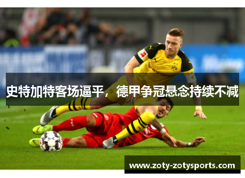 史特加特客场逼平，德甲争冠悬念持续不减