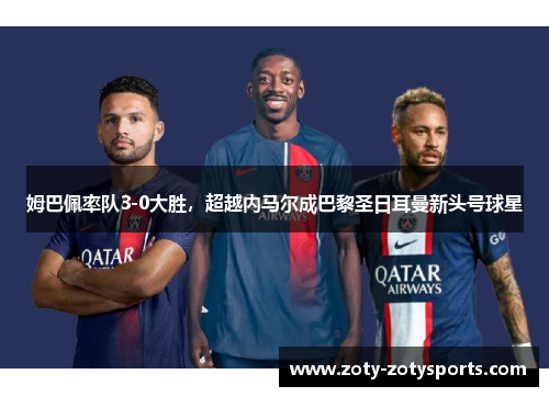 姆巴佩率队3-0大胜，超越内马尔成巴黎圣日耳曼新头号球星