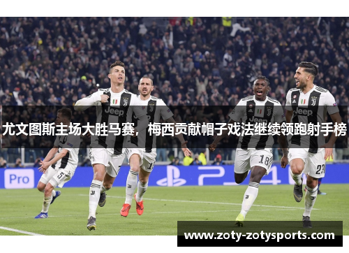 尤文图斯主场大胜马赛，梅西贡献帽子戏法继续领跑射手榜
