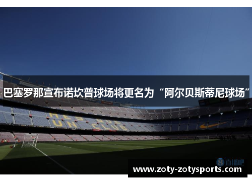 巴塞罗那宣布诺坎普球场将更名为“阿尔贝斯蒂尼球场”