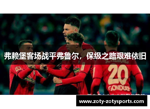 弗赖堡客场战平弗鲁尔，保级之路艰难依旧