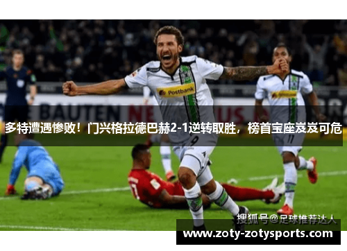 多特遭遇惨败！门兴格拉德巴赫2-1逆转取胜，榜首宝座岌岌可危