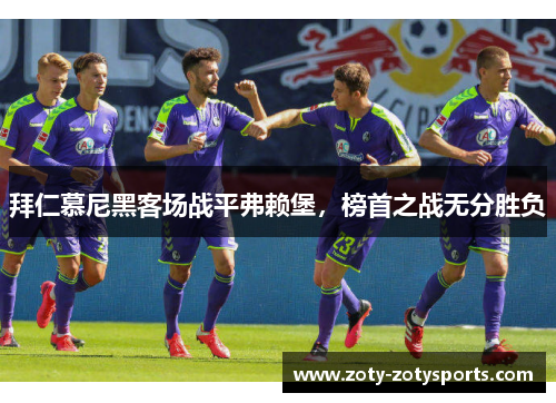 拜仁慕尼黑客场战平弗赖堡，榜首之战无分胜负