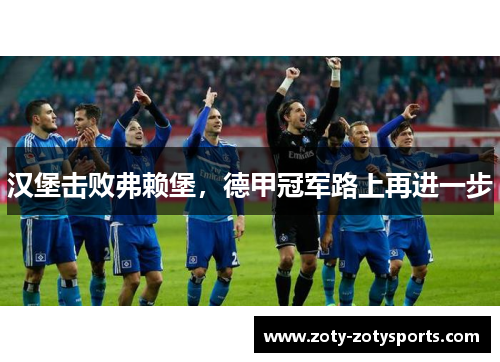 汉堡击败弗赖堡，德甲冠军路上再进一步