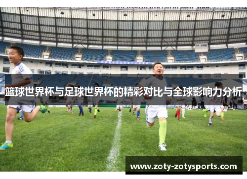 篮球世界杯与足球世界杯的精彩对比与全球影响力分析