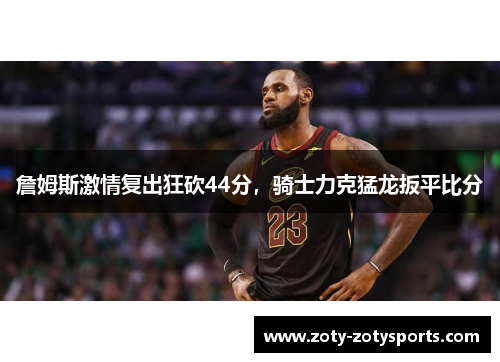 詹姆斯激情复出狂砍44分，骑士力克猛龙扳平比分