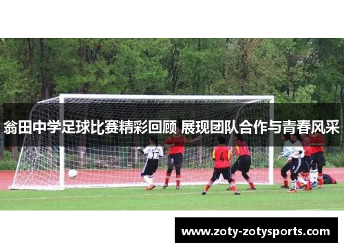 翁田中学足球比赛精彩回顾 展现团队合作与青春风采