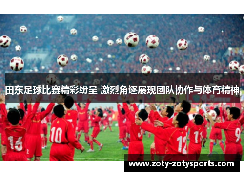 田东足球比赛精彩纷呈 激烈角逐展现团队协作与体育精神