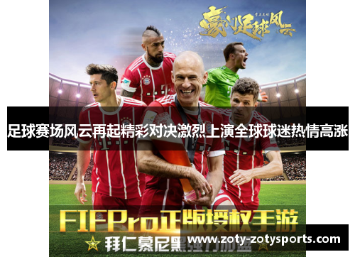 足球赛场风云再起精彩对决激烈上演全球球迷热情高涨