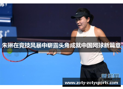 朱琳在竞技风暴中崭露头角成就中国网球新篇章