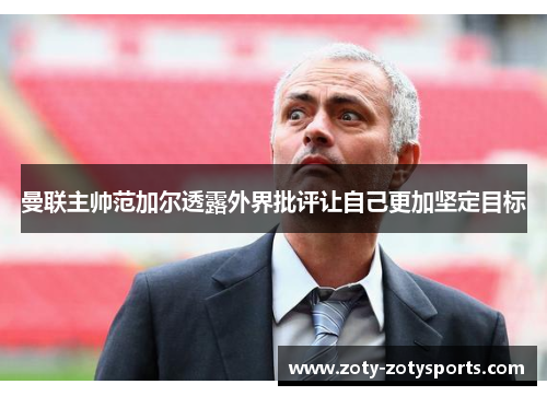 曼联主帅范加尔透露外界批评让自己更加坚定目标