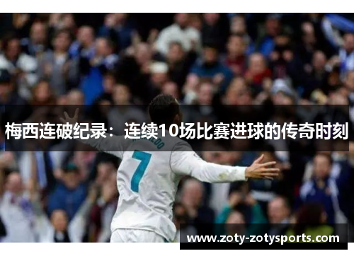 梅西连破纪录：连续10场比赛进球的传奇时刻