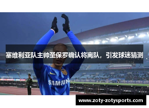 塞维利亚队主帅圣保罗确认将离队，引发球迷猜测