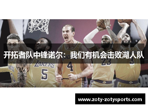 开拓者队中锋诺尔：我们有机会击败湖人队