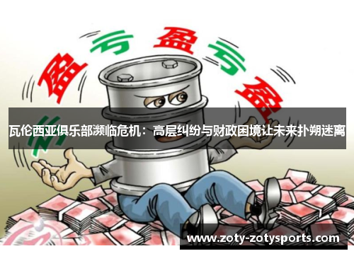 瓦伦西亚俱乐部濒临危机：高层纠纷与财政困境让未来扑朔迷离