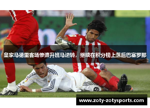 皇家马德里客场惨遭升班马逆转，继续在积分榜上落后巴塞罗那