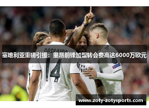 塞维利亚重磅引援：里昂前锋加盟转会费高达6000万欧元